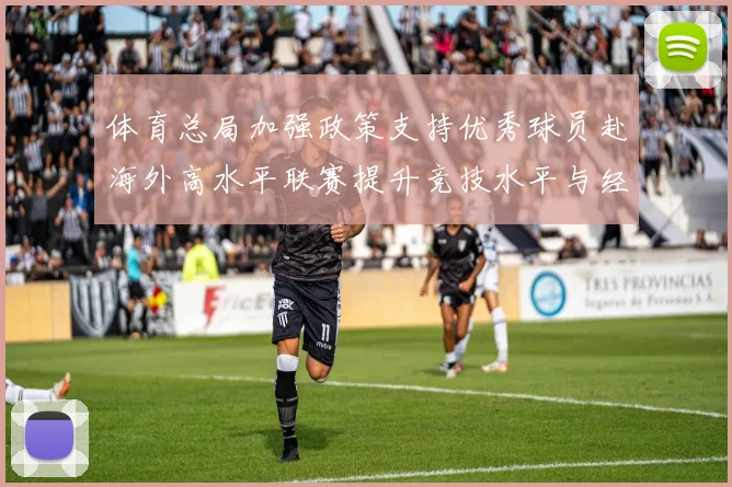 体育总局加强政策支持优秀球员赴海外高水平联赛提升竞技水平与经验