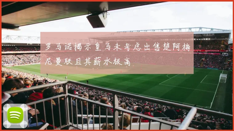 罗马诺揭示皇马未考虑出售楚阿梅尼曼联且其薪水极高