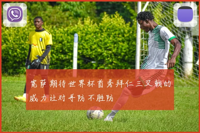 宽萨期待世界杯首秀拜仁三叉戟的威力让对手防不胜防