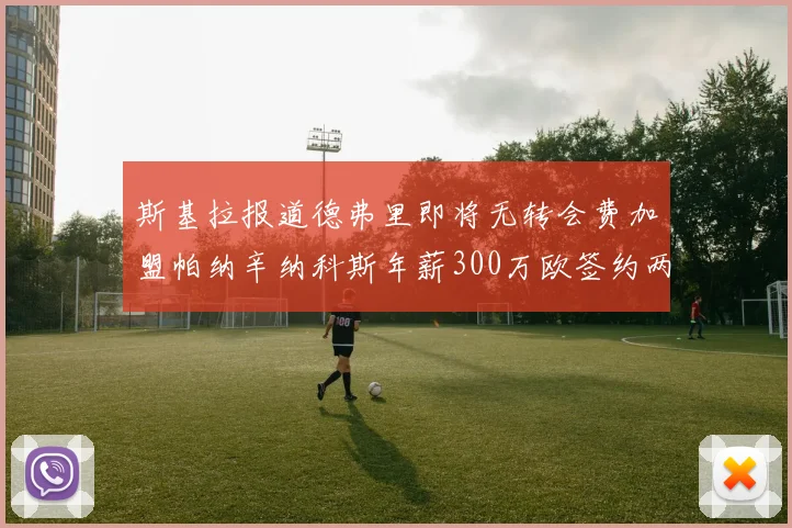 斯基拉报道德弗里即将无转会费加盟帕纳辛纳科斯年薪300万欧签约两年