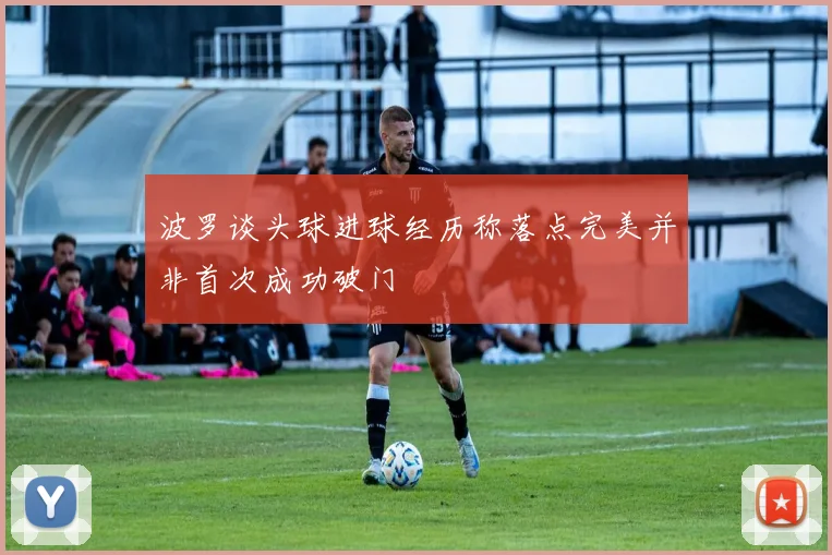 波罗谈头球进球经历称落点完美并非首次成功破门