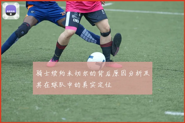 骑士续约米切尔的背后原因分析及其在球队中的真实定位