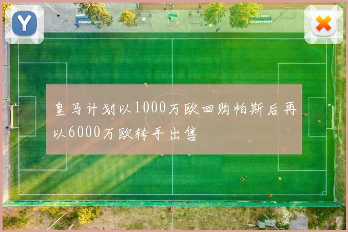 皇马计划以1000万欧回购帕斯后再以6000万欧转手出售