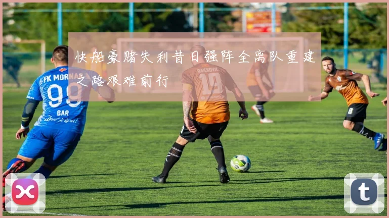 快船豪赌失利昔日强阵全离队重建之路艰难前行