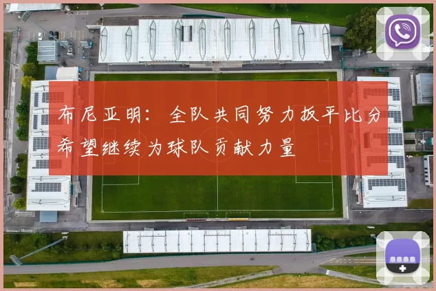 布尼亚明：全队共同努力扳平比分希望继续为球队贡献力量