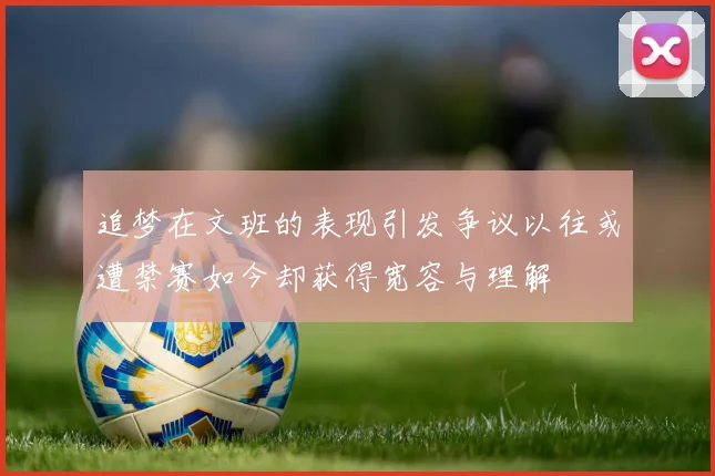 追梦在文班的表现引发争议以往或遭禁赛如今却获得宽容与理解
