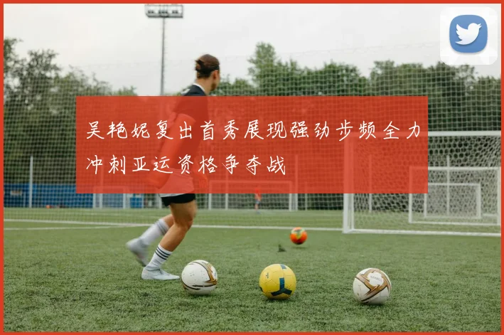吴艳妮复出首秀展现强劲步频全力冲刺亚运资格争夺战