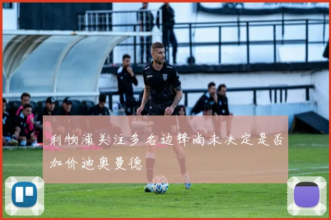 利物浦关注多名边锋尚未决定是否加价迪奥曼德